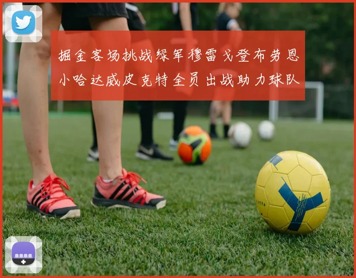 掘金客场挑战绿军穆雷戈登布劳恩小哈达威皮克特全员出战助力球队