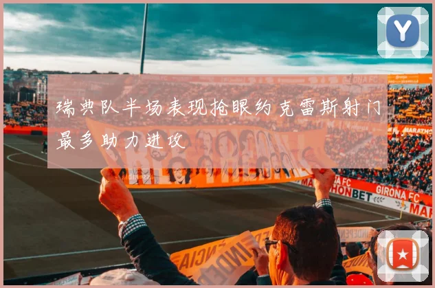 瑞典队半场表现抢眼约克雷斯射门最多助力进攻