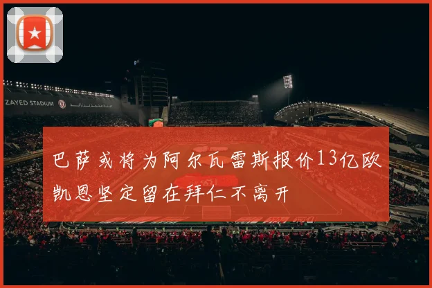 巴萨或将为阿尔瓦雷斯报价13亿欧凯恩坚定留在拜仁不离开