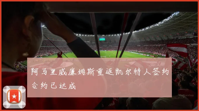 阿马里威廉姆斯重返凯尔特人签约合约已达成