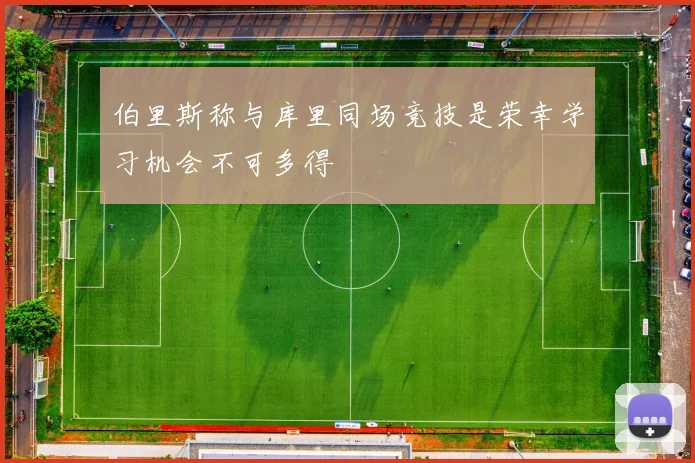 伯里斯称与库里同场竞技是荣幸学习机会不可多得