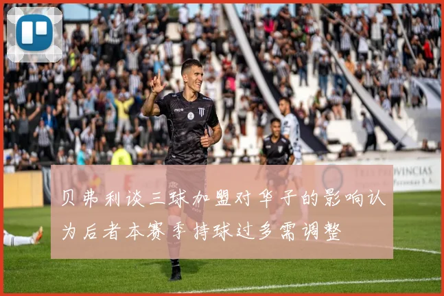 贝弗利谈三球加盟对华子的影响认为后者本赛季持球过多需调整