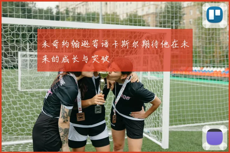 米奇约翰逊寄语卡斯尔期待他在未来的成长与突破