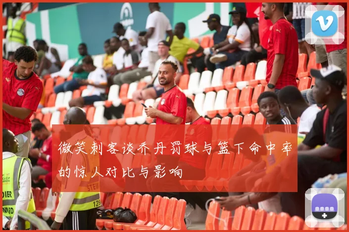 微笑刺客谈乔丹罚球与篮下命中率的惊人对比与影响
