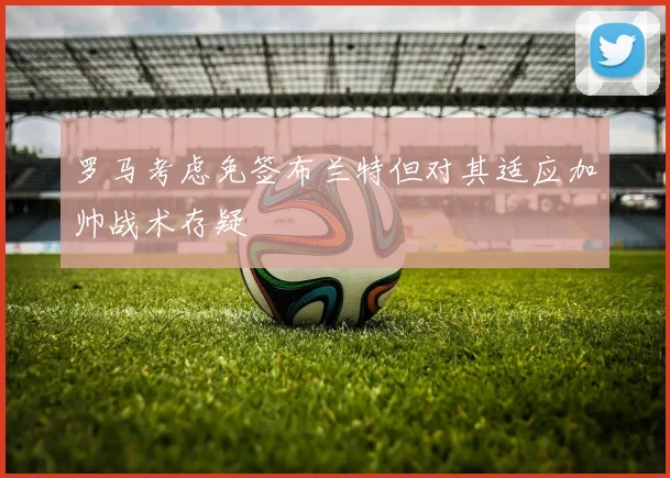罗马考虑免签布兰特但对其适应加帅战术存疑