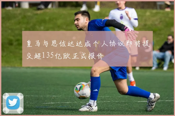 皇马与恩佐达达成个人协议即将提交超135亿欧正式报价