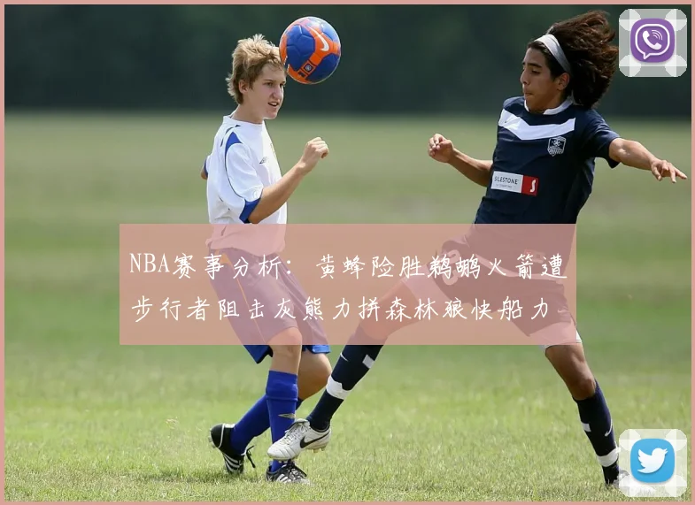 NBA赛事分析：黄蜂险胜鹈鹕火箭遭步行者阻击灰熊力拼森林狼快船力克76人