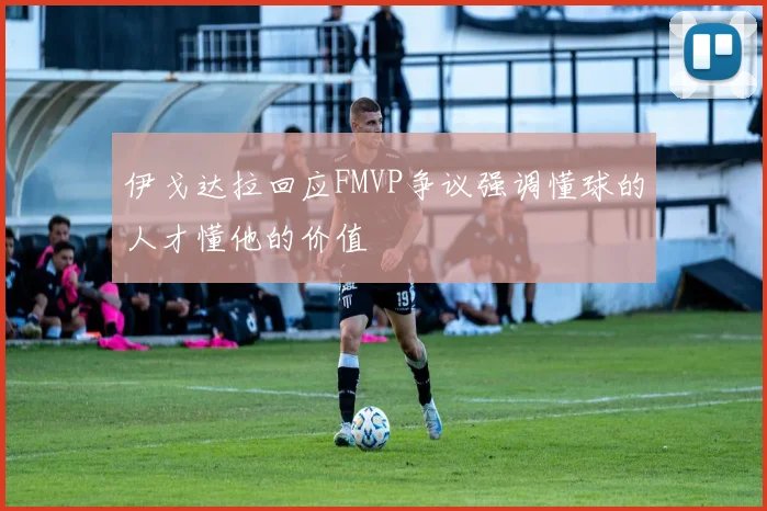 伊戈达拉回应FMVP争议强调懂球的人才懂他的价值