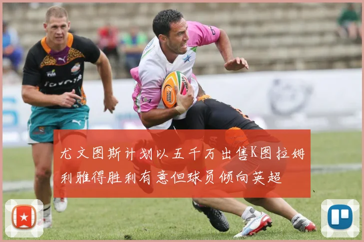 尤文图斯计划以五千万出售K图拉姆利雅得胜利有意但球员倾向英超